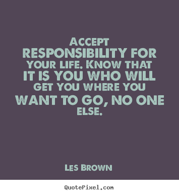Create graphic picture quotes about life - Accept responsibility for your life. know that it is..