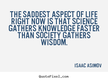 Design your own picture quotes about life - The saddest aspect of life right now is that science gathers..