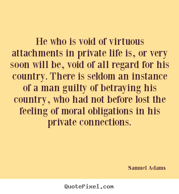 Life quotes - He who is void of virtuous attachments in private life is, or..
