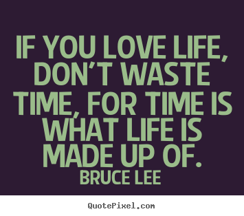 Quotes about life - If you love life, don't waste time, for time is what life is made..