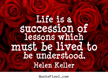 Quotes about life - Life is a succession of lessons which must be..