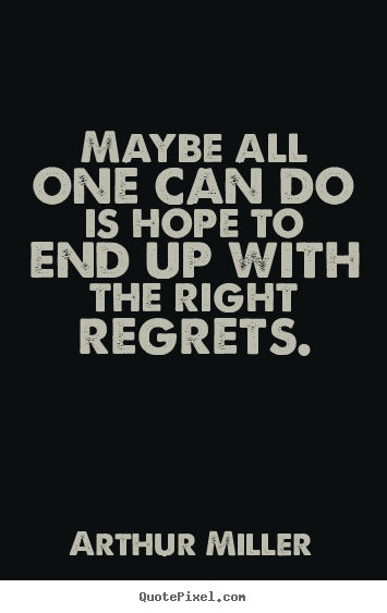 Life quotes - Maybe all one can do is hope to end up with the right regrets.