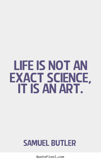Life is not an exact science, it is an art. Samuel Butler popular life quotes
