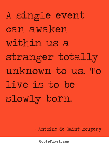Life quote - A single event can awaken within us a stranger totally unknown to us...