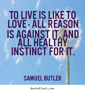 Quotes about life - To live is like to love - all reason is against it, and all healthy instinct..