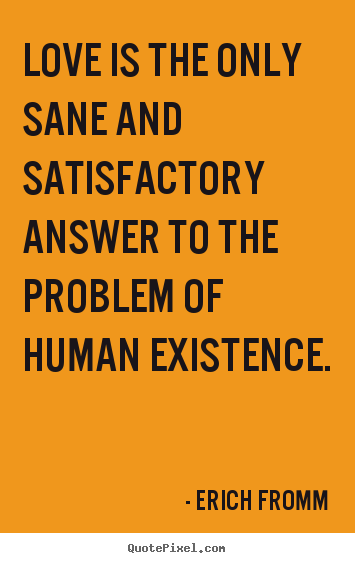 Erich Fromm picture quotes - Love is the only sane and satisfactory answer to the problem of human.. - Life quote
