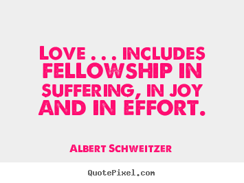 Life quotes - Love . . . includes fellowship in suffering,..