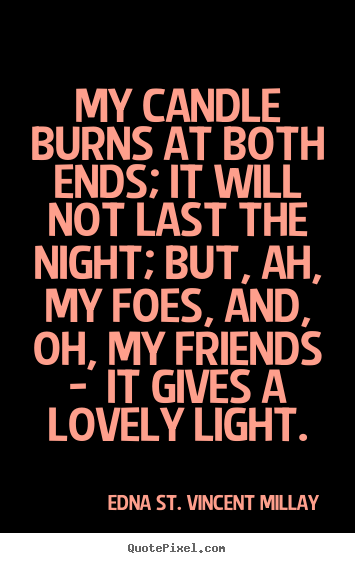 Edna St. Vincent Millay poster quotes - My candle burns at both ends; it will not last the night; but, ah, my.. - Life quotes