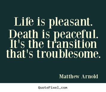 Matthew Arnold picture quotes - Life is pleasant. death is peaceful. it's the transition.. - Life quotes