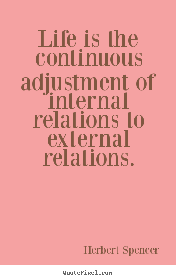 Life quotes - Life is the continuous adjustment of internal relations..