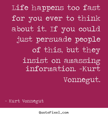 Kurt Vonnegut picture quote - Life happens too fast for you ever to think about it. if you.. - Life quote