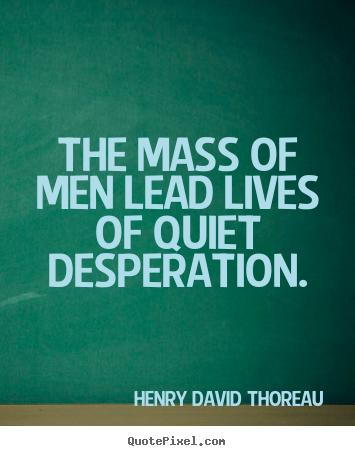 Quotes about life - The mass of men lead lives of quiet desperation.