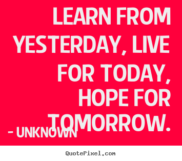 Design your own photo quote about life - Learn from yesterday, live for today, hope for tomorrow.