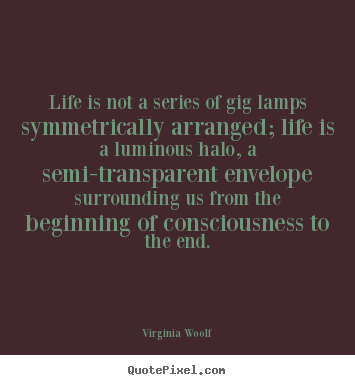 Quotes about life - Life is not a series of gig lamps symmetrically arranged; life..