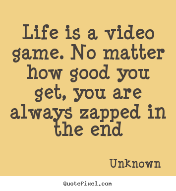 Unknown picture quotes - Life is a video game. no matter how good you get,.. - Life quotes