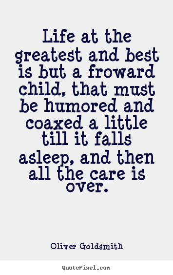 Quote about life - Life at the greatest and best is but a froward child, that must..