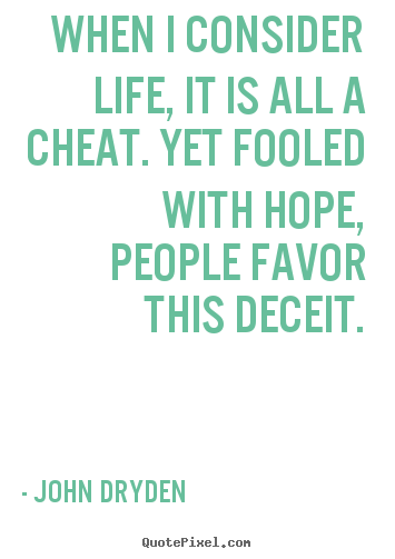 When i consider life, it is all a cheat. yet fooled with.. John Dryden great life quote