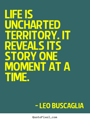 Life quote - Life is uncharted territory. it reveals its story one moment..