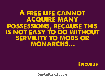 Life quotes - A free life cannot acquire many possessions, because this is not..