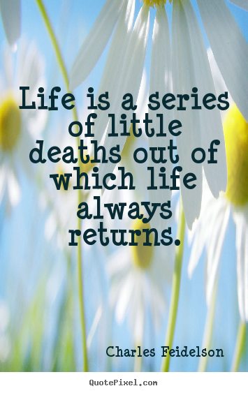 Charles Feidelson picture quotes - Life is a series of little deaths out of which life always returns. - Life quotes