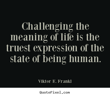 Challenging the meaning of life is the truest expression of.. Viktor E. Frankl great life quotes