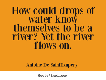 Antoine De Saint-Exupery picture quotes - How could drops of water know themselves to.. - Life quotes
