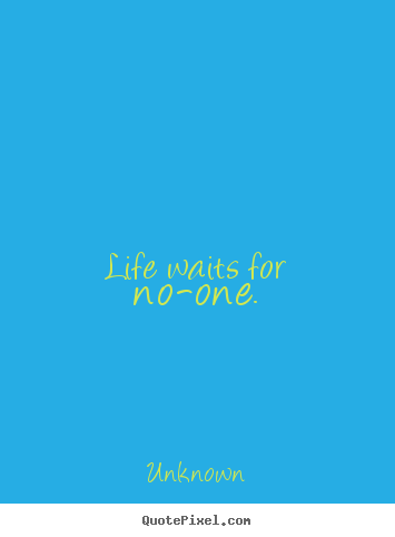 Life quote - Life waits for no-one.