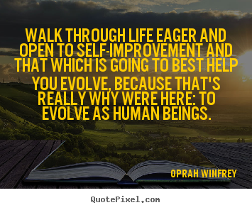 Walk through life eager and open to self-improvement and that.. Oprah Winfrey  life quotes
