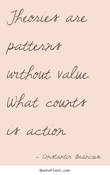 Create custom picture quote about life - Theories are patterns without value. what counts is..