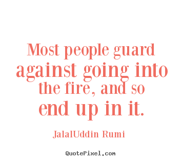 Jalal-Uddin Rumi photo quotes - Most people guard against going into the fire, and.. - Life quotes