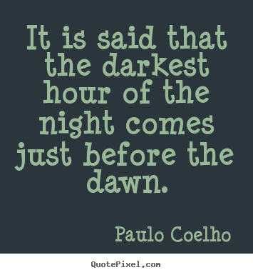 Paulo Coelho photo quote - It is said that the darkest hour of the night comes just.. - Life quotes