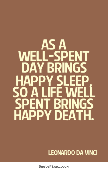 Life quotes - As a well-spent day brings happy sleep, so a life well spent..