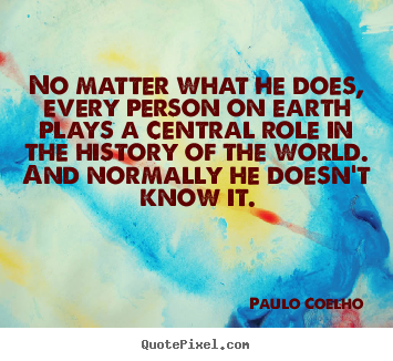 Life quote - No matter what he does, every person on earth plays a central..