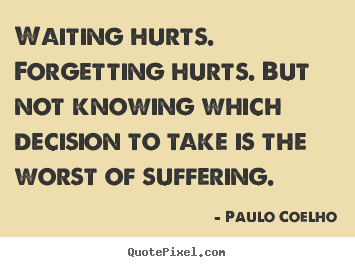 Customize picture quotes about life - Waiting hurts. forgetting hurts. but not knowing which decision to take..