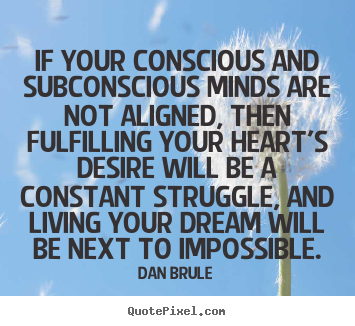 Quotes about life - If your conscious and subconscious minds are not aligned,..