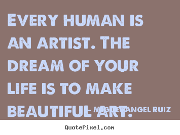 Miguel Angel Ruiz picture sayings - Every human is an artist. the dream of your life is to make.. - Life quotes