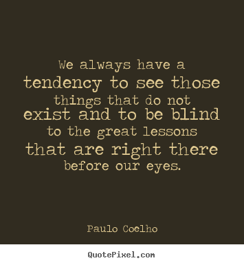 We always have a tendency to see those things that do not exist and.. Paulo Coelho top life quotes
