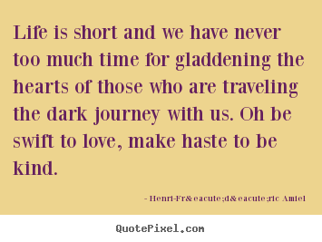 Life quotes - Life is short and we have never too much time for gladdening the hearts..