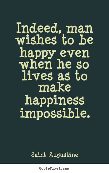 Life quotes - Indeed, man wishes to be happy even when he so..