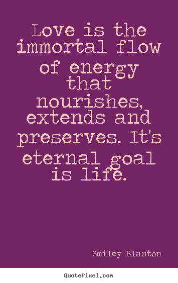 Create custom picture quotes about life - Love is the immortal flow of energy that nourishes,..