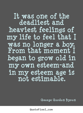 George Gordon Byron poster quotes - It was one of the deadliest and heaviest feelings of my life.. - Life quote