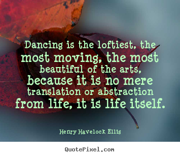 Design picture quotes about life - Dancing is the loftiest, the most moving, the most beautiful of the..