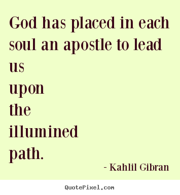 Design your own picture quote about life - God has placed in each soul an apostle to lead us upon the illumined..