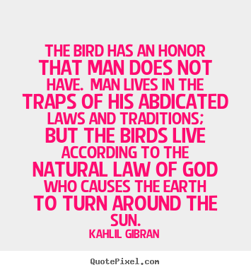 Make picture quotes about life - The bird has an honor that man does not have...