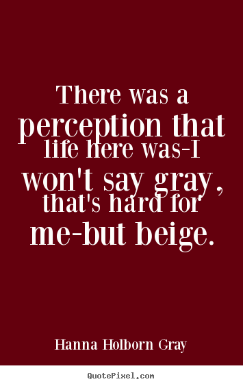 Quote about life - There was a perception that life here was-i won't say gray, that's hard..