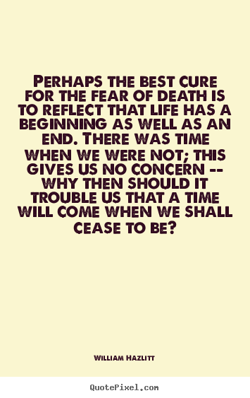Life sayings - Perhaps the best cure for the fear of death is to reflect..