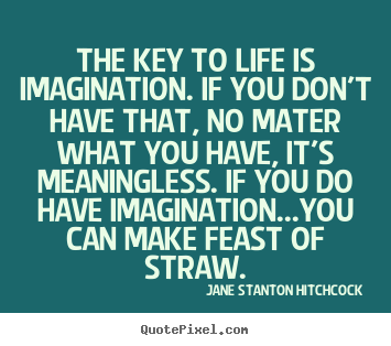 Life quotes - The key to life is imagination. if you don't have that, no mater..