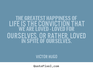 Quote about life - The greatest happiness of life is the conviction that we..