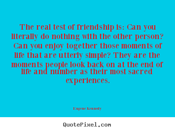 Quotes about life - The real test of friendship is: can you literally..
