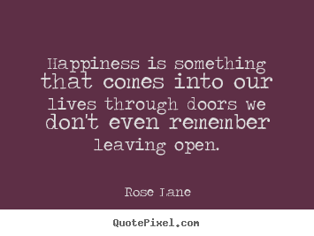 How to make picture quotes about life - Happiness is something that comes into our lives through doors we..